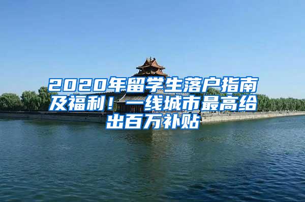 2020年留学生落户指南及福利！一线城市最高给出百万补贴