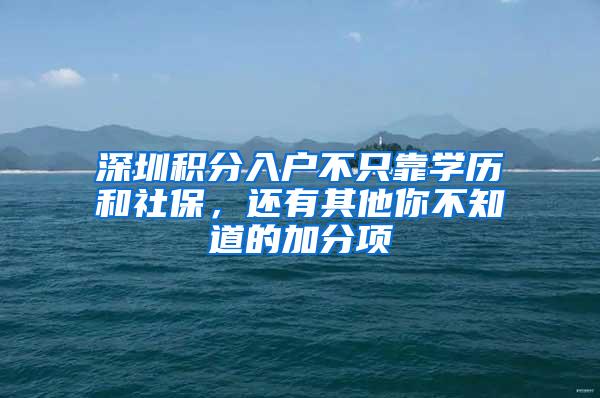 深圳积分入户不只靠学历和社保，还有其他你不知道的加分项