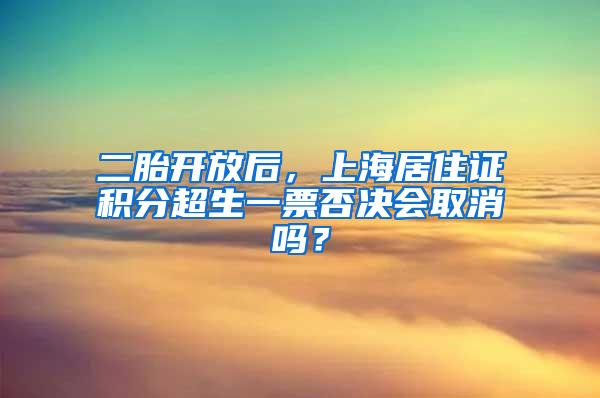 二胎开放后，上海居住证积分超生一票否决会取消吗？