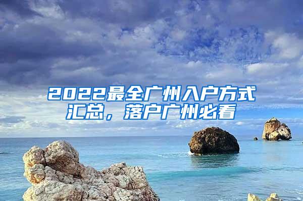 2022最全广州入户方式汇总，落户广州必看
