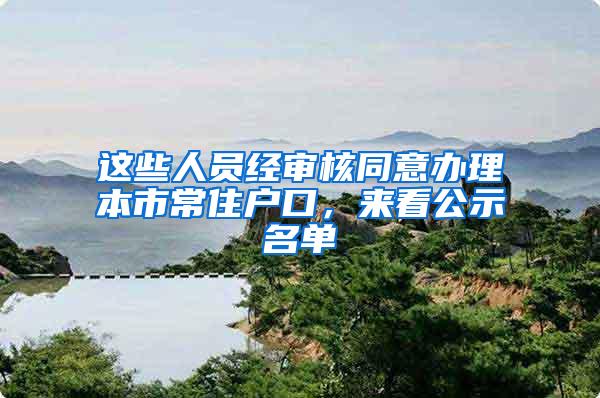 这些人员经审核同意办理本市常住户口，来看公示名单→