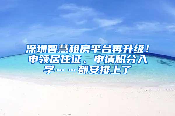 深圳智慧租房平台再升级！申领居住证、申请积分入学……都安排上了