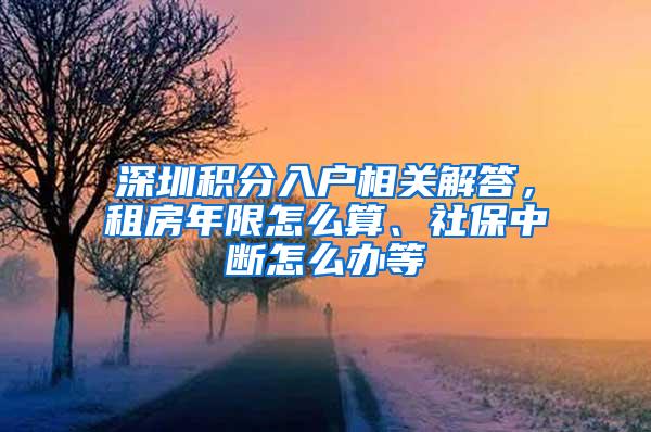 深圳积分入户相关解答，租房年限怎么算、社保中断怎么办等