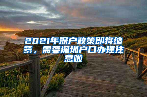 2021年深户政策即将缩紧，需要深圳户口办理注意啦