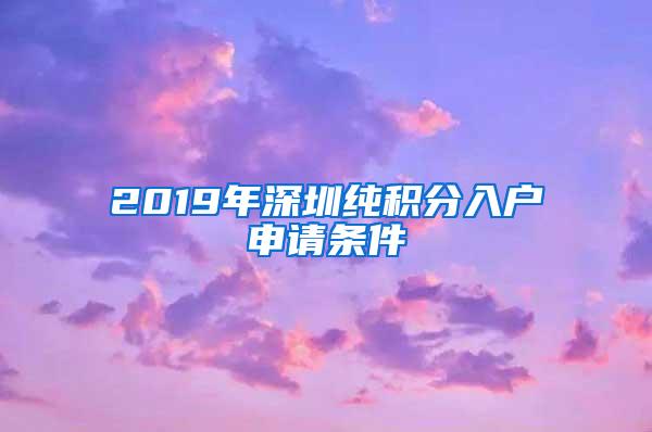 2019年深圳纯积分入户申请条件