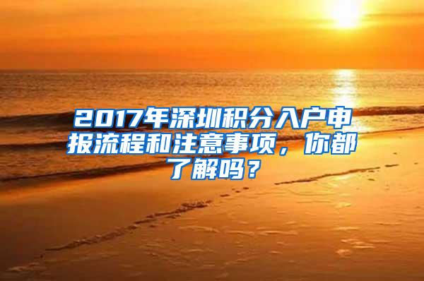 2017年深圳积分入户申报流程和注意事项，你都了解吗？