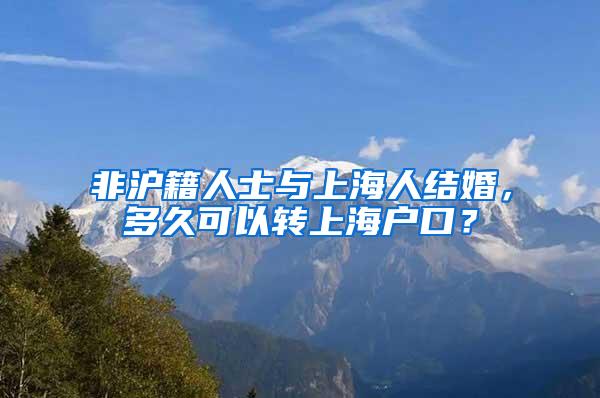 非沪籍人士与上海人结婚，多久可以转上海户口？