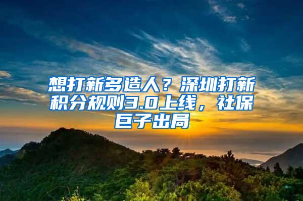 想打新多造人？深圳打新积分规则3.0上线，社保巨子出局