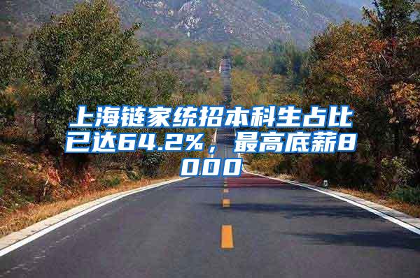 上海链家统招本科生占比已达64.2%，最高底薪8000