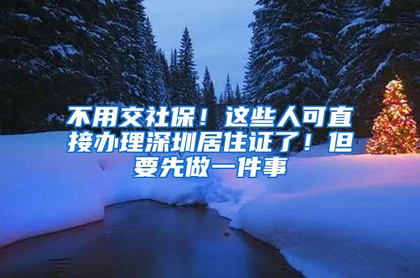 不用交社保！这些人可直接办理深圳居住证了！但要先做一件事