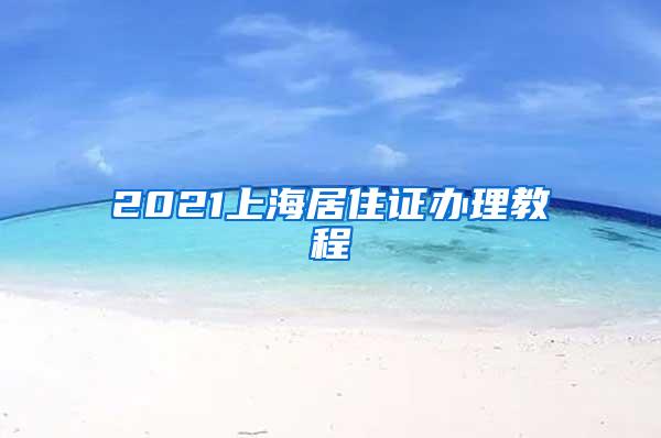 2021上海居住证办理教程