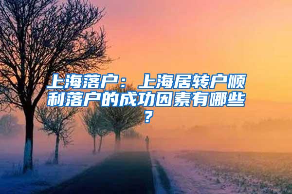 上海落户：上海居转户顺利落户的成功因素有哪些？