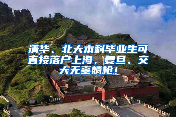 清华、北大本科毕业生可直接落户上海，复旦、交大无辜躺枪！