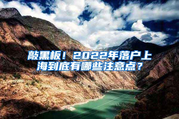 敲黑板！2022年落户上海到底有哪些注意点？