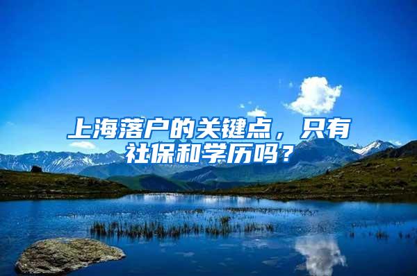 上海落户的关键点，只有社保和学历吗？