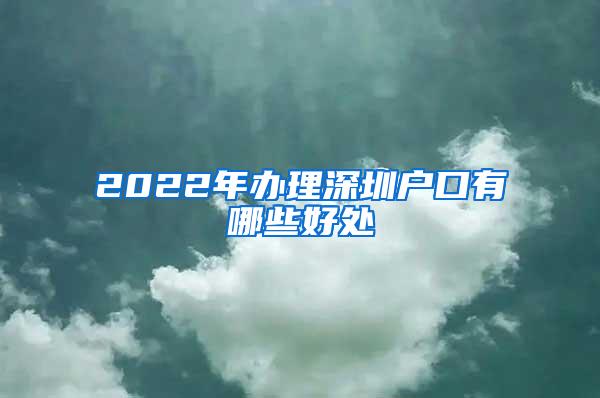 2022年办理深圳户口有哪些好处