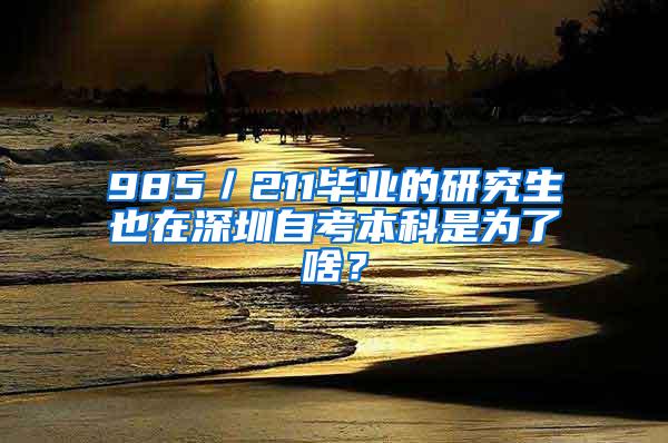 985／211毕业的研究生也在深圳自考本科是为了啥？