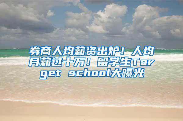 券商人均薪资出炉！人均月薪过十万！留学生Target school大曝光