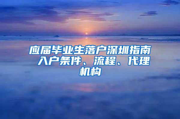 应届毕业生落户深圳指南 入户条件、流程、代理机构