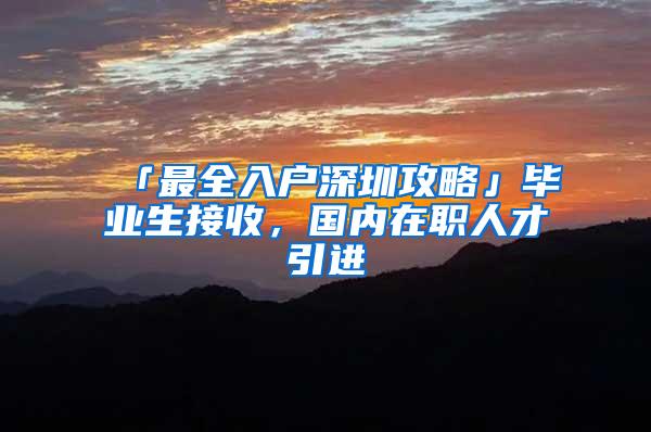 「最全入户深圳攻略」毕业生接收，国内在职人才引进