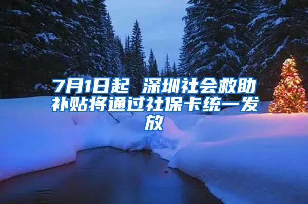 7月1日起 深圳社会救助补贴将通过社保卡统一发放