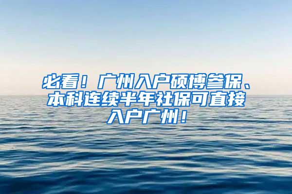 必看！广州入户硕博参保、本科连续半年社保可直接入户广州！