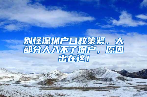 别怪深圳户口政策紧，大部分人入不了深户，原因出在这！