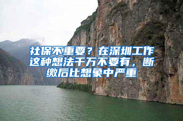 社保不重要？在深圳工作这种想法千万不要有，断缴后比想象中严重