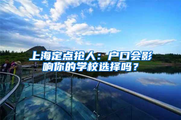 上海定点抢人：户口会影响你的学校选择吗？