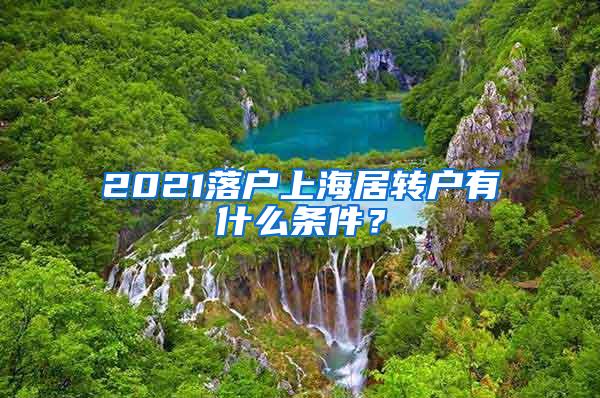 2021落户上海居转户有什么条件？