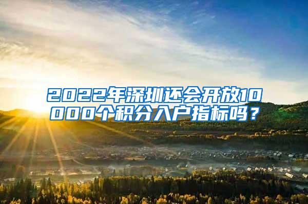 2022年深圳还会开放10000个积分入户指标吗？