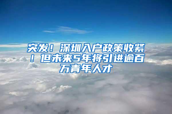 突发！深圳入户政策收紧！但未来5年将引进逾百万青年人才