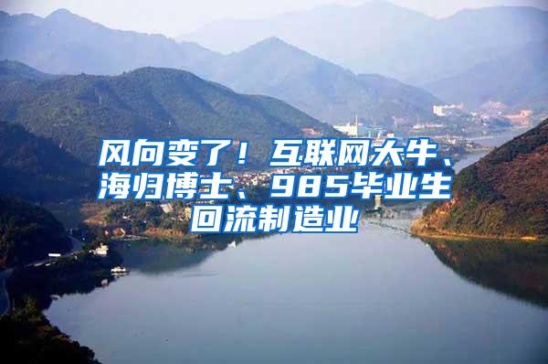 风向变了！互联网大牛、海归博士、985毕业生回流制造业