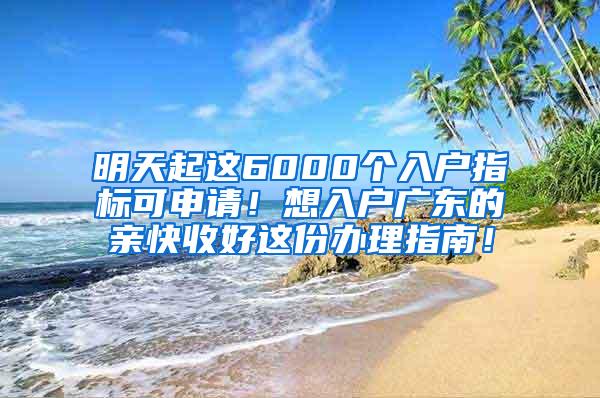 明天起这6000个入户指标可申请！想入户广东的亲快收好这份办理指南！