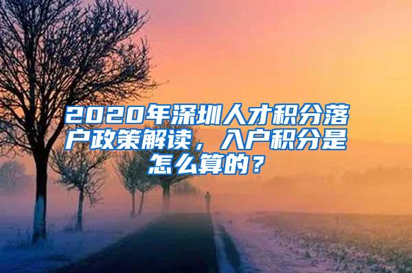 2020年深圳人才积分落户政策解读，入户积分是怎么算的？