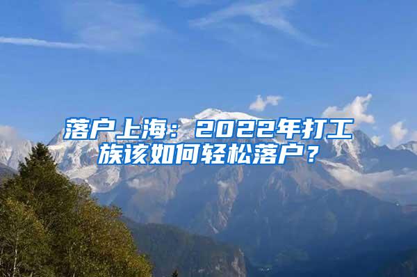 落户上海：2022年打工族该如何轻松落户？