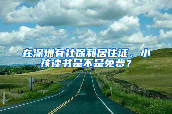 在深圳有社保和居住证，小孩读书是不是免费？