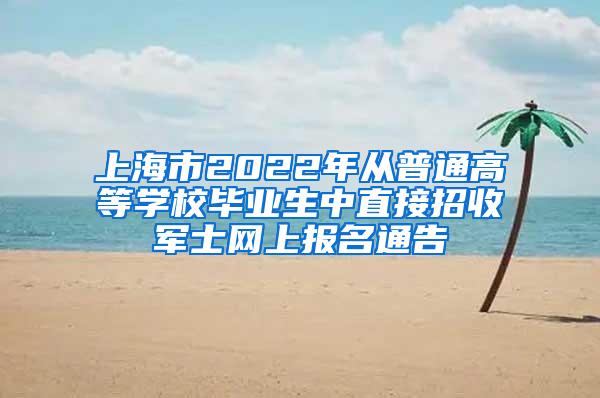 上海市2022年从普通高等学校毕业生中直接招收军士网上报名通告