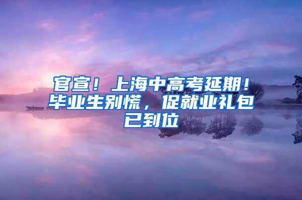 官宣！上海中高考延期！毕业生别慌，促就业礼包已到位