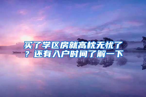 买了学区房就高枕无忧了？还有入户时间了解一下