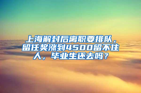 上海解封后离职要排队，留任奖涨到4500留不住人，毕业生还去吗？
