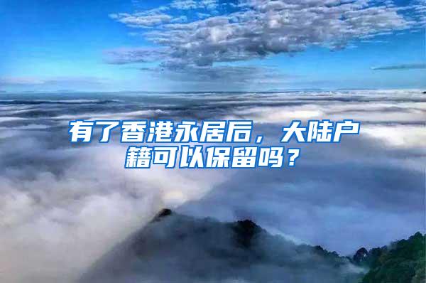 有了香港永居后，大陆户籍可以保留吗？