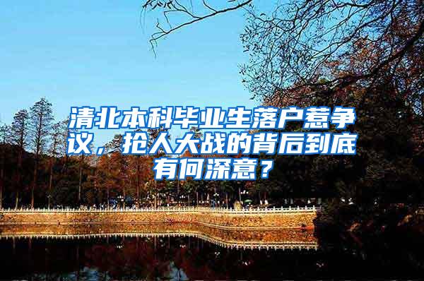 清北本科毕业生落户惹争议，抢人大战的背后到底有何深意？