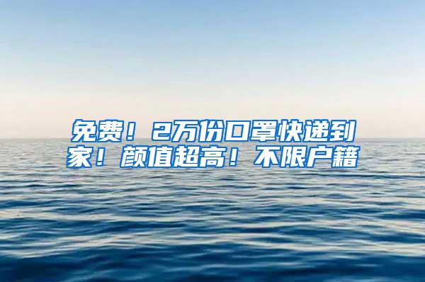 免费！2万份口罩快递到家！颜值超高！不限户籍