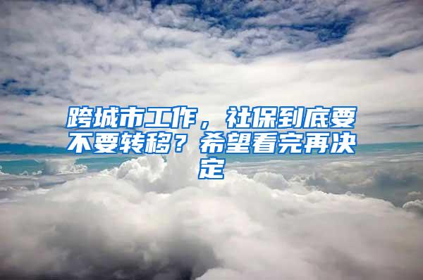 跨城市工作，社保到底要不要转移？希望看完再决定