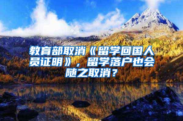 教育部取消《留学回国人员证明》，留学落户也会随之取消？