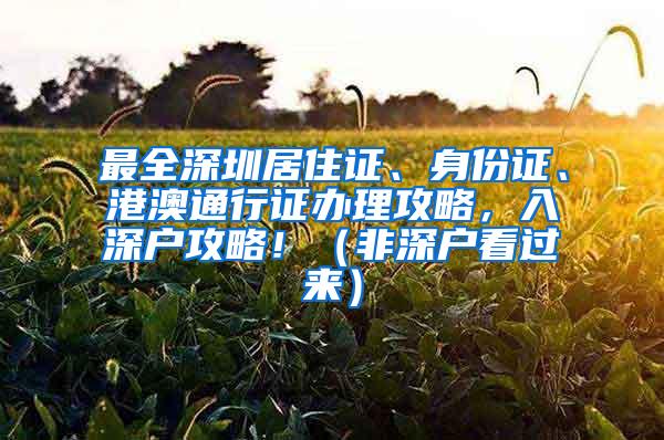最全深圳居住证、身份证、港澳通行证办理攻略，入深户攻略！（非深户看过来）
