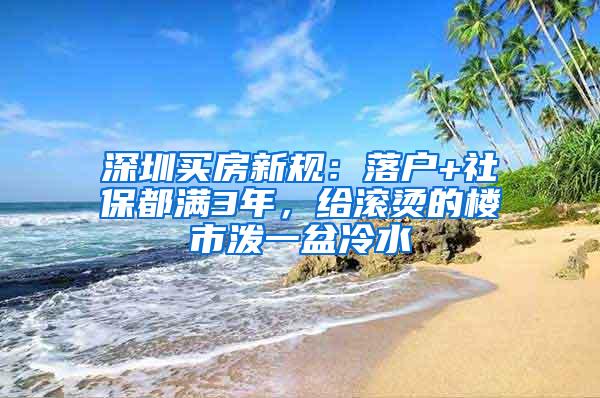 深圳买房新规：落户+社保都满3年，给滚烫的楼市泼一盆冷水