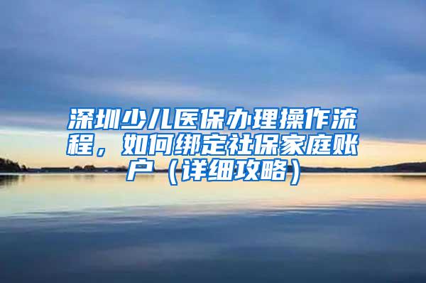 深圳少儿医保办理操作流程，如何绑定社保家庭账户（详细攻略）