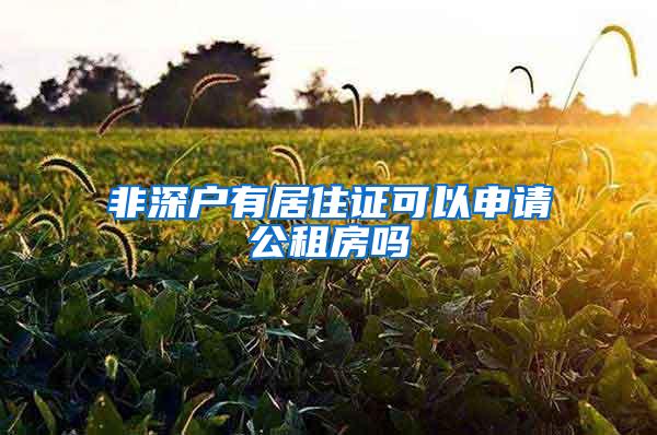 非深户有居住证可以申请公租房吗